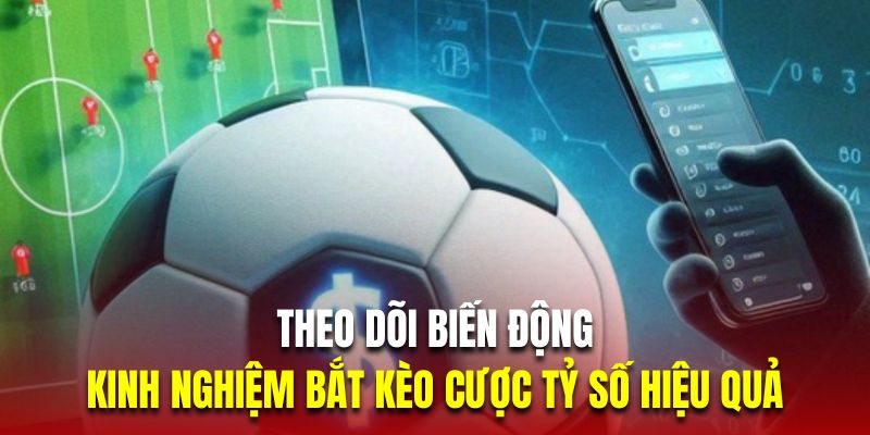 Theo dõi biến động là kinh nghiệm bắt kèo cược tỷ số hiệu quả