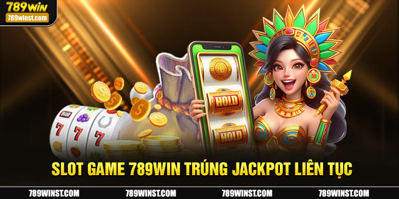 Slot game 789WIN trúng jackpot liên tục